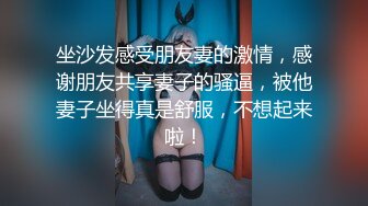 坐沙发感受朋友妻的激情，感谢朋友共享妻子的骚逼，被他妻子坐得真是舒服，不想起来啦！