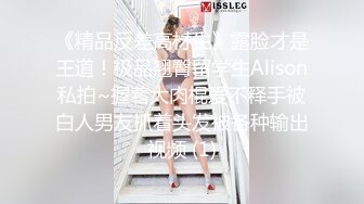 《精品反差高材生》露脸才是王道！极品翘臀留学生Alison私拍~握着大肉棍爱不释手被白人男友抓着头发被各种输出视频 (1)