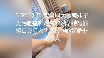 STP15139 双马尾大眼萌妹子无毛肥逼和炮友啪啪，特写抽插口交后入大屁股呻吟娇喘非常诱人