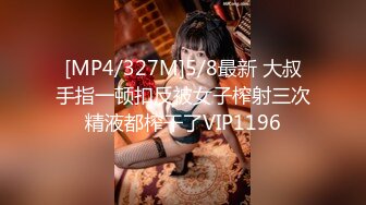 [MP4/327M]5/8最新 大叔手指一顿扣反被女子榨射三次精液都榨干了VIP1196