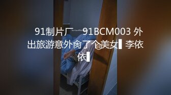 ✿91制片厂✿ 91BCM003 外出旅游意外肏了个美女▌李依依▌