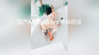 国产AV 糖心Vlog 表妹的淫荡假期