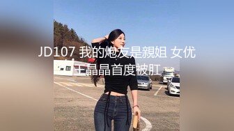 JD107 我的炮友是親姐 女优王晶晶首度被肛