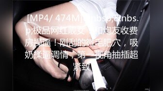 [MP4/ 474M]&nbsp;&nbsp;极品网红靓女！和炮友收费房操逼！刚刮的微毛肥穴，吸奶揉逼调情，第一视角抽插超紧致