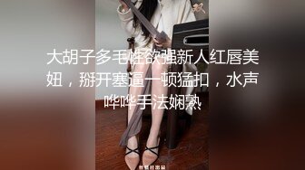 大胡子多毛性欲强新人红唇美妞，掰开塞逼一顿猛扣，水声哗哗手法娴熟