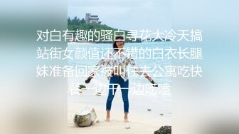 对白有趣的骚白寻花大冷天搞站街女颜值还不错的白衣长腿妹准备回家被叫住去公寓吃快餐一边干一边唠嗑