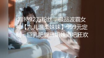 推特92万粉丝，极品波霸女神【九儿温柔妹妹】999元定制，巨乳肥臀三姐妹酒吧狂欢