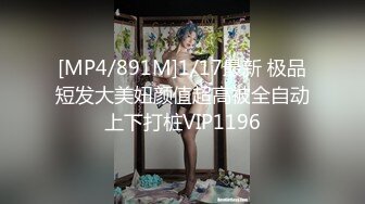 [MP4/891M]1/17最新 极品短发大美妞颜值超高被全自动上下打桩VIP1196