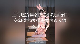 上门送货套路快递小哥强行口交勾引色诱 带进屋内双人猥亵3P乱交