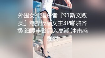 外围女神猎杀者『91斯文败类』爆操极品女主3P啪啪齐操 细腰丰臀后入高潮 冲击感强烈