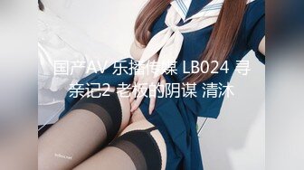 国产AV 乐播传媒 LB024 寻亲记2 老板的阴谋 清沐