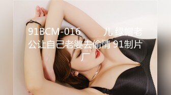 91BCM-016 ���儿 绿帽老公让自己老婆去偷情 91制片厂