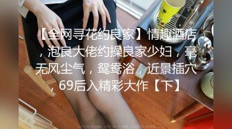 【全网寻花约良家】情趣酒店，泡良大佬约操良家少妇，毫无风尘气，鸳鸯浴，近景插穴，69后入精彩大作【下】