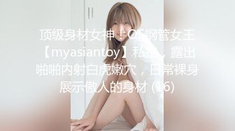 顶级身材女神！OF钢管女王【myasiantoy】私拍，露出啪啪内射白虎嫩穴，日常裸身展示傲人的身材 (16)