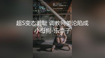 超S变态羞耻 调教网美沦陷成小母狗-乐奈子