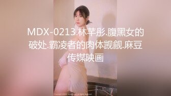 MDX-0213.林芊彤.腹黑女的破处.霸凌者的肉体觊觎.麻豆传媒映画