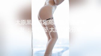 太原黑丝情趣高跟后入骚逼炮友 ：好舒服 太原可换分享