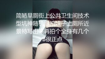 简陋旱厕街上公共卫生间技术型坑神随机跟拍妹子上厕所近景特写出来再拍个全身有几个B很正点