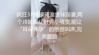 疯狂3P爆操骚浪丝袜淫妻,两个J8轮操红肚兜小骚货,能让“耳朵怀孕”的绝世叫床,完美露脸