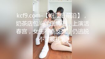 kcf9.com-【吃瓜最前沿】，奶茶店包间学生情侣，上演活春宫，女生不断反抗，仍逃脱不了被抚乳