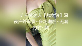 ❤️√ 户外达人【战女狼】深夜户外车震~多场啪啪~无套内射~爽