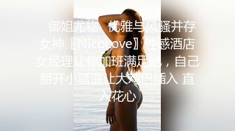 ✿御姐尤物✿优雅与风骚并存女神〖NicoLove〗性感酒店女经理让你加班满足她，自己掰开小骚逼让大鸡巴插入 直入花心