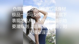 伪摄影师模特群约拍S级身材极品一字马女模，问她私底下表现怎么样，话里话外暗示她要潜规则，结果激情啪啪，对话精彩淫荡