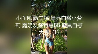 小面包 新主播 漂亮白嫩小萝莉 露奶发骚特写BB 道具自慰大秀  (1)