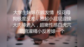 大学生妹妹在线发情✿校花母狗极度反差，翘起小屁屁迎接大肉棒进入，超嫩性感白虎穴顶宫灌精小反差婊一个