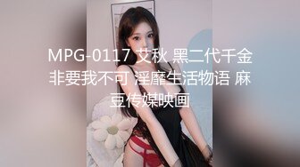 MPG-0117 艾秋 黑二代千金非要我不可 淫靡生活物语 麻豆传媒映画