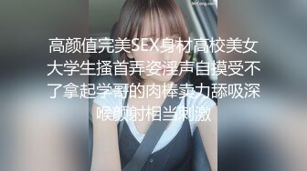 高颜值完美SEX身材高校美女大学生搔首弄姿淫声自摸受不了拿起学哥的肉棒卖力舔吸深喉颜射相当刺激