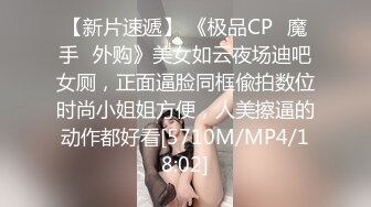 【新片速遞】 《极品CP✅魔手☛外购》美女如云夜场迪吧女厕，正面逼脸同框偸拍数位时尚小姐姐方便，人美擦逼的动作都好看[5710M/MP4/18:02]