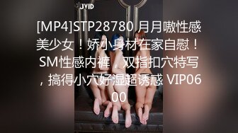 [MP4]STP28780 月月嗷性感美少女！娇小身材在家自慰！SM性感内裤，双指扣穴特写，搞得小穴好湿超诱惑 VIP0600