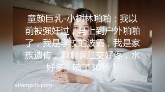 童颜巨乳-小树林啪啪：我以前被强奸过，马上到户外啪啪了，我是学校的波霸，我是家族遗传，啊啊啊肛交好疼，水好多，喷了30秒！