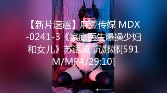 【新片速遞】麻豆传媒 MDX-0241-3《家庭医生爆操少妇和女儿》苏语棠 沉娜娜[591M/MP4/29:10]