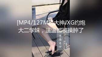 [MP4/127MB]大神JXG约炮大二学妹，逼逼都被操肿了