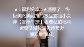 ★☆福利分享☆★顶爆了！终极美胸美鲍推特极品露脸小女神【高桥千凛】收费私拍福利☀️紫薇洗澡放尿极度反差☀️强烈推荐 (1)