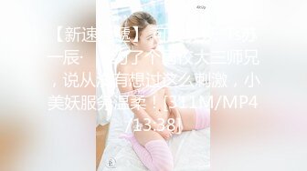 【新速片遞】 可爱美妖 ·Ts苏一辰·❤️ 约了个同校大三师兄，说从没有想过这么刺激，小美妖服务温柔！[311M/MP4/13:38]