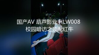 国产AV 葫芦影业 HLW008 校园暗访之顶配红牛