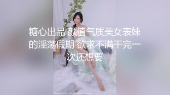 糖心出品 颜值气质美女表妹的淫荡假期 欲求不满干完一次还想要