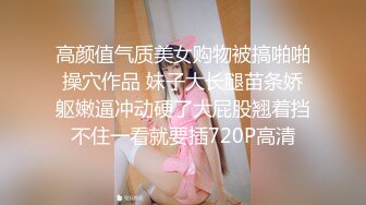 高颜值气质美女购物被搞啪啪操穴作品 妹子大长腿苗条娇躯嫩逼冲动硬了大屁股翘着挡不住一看就要插720P高清