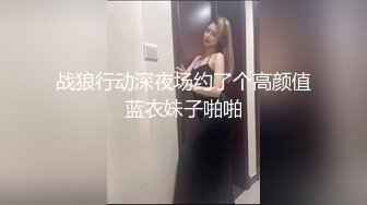 战狼行动深夜场约了个高颜值蓝衣妹子啪啪