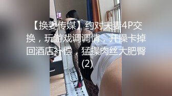 【换妻传媒】约对夫妻4P交换，玩游戏调调情，开操卡掉回酒店补偿，猛操肉丝大肥臀 (2)