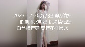 2023-12-30新流出酒店偷拍❤️假期堪比明星 饥渴情侣黑白丝换着穿 变着花样操穴