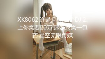 XK8062.许诺.卧槽了个DJ 2.上你需要20万.迷奸只需一包药.星空无限传媒