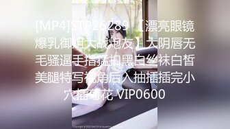 [MP4]STP26289 【漂亮眼镜爆乳御姐大战炮友】大阴唇无毛骚逼手指猛扣黑白丝袜白皙美腿特写视角后入抽插插完小穴插菊花 VIP0600