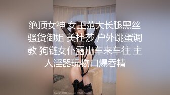 绝顶女神 女王范大长腿黑丝骚货御姐 美杜莎 户外跳蛋调教 狗链女仆露出车来车往 主人淫器玩物口爆吞精