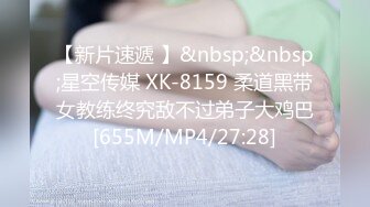 【新片速遞 】&nbsp;&nbsp;星空传媒 XK-8159 柔道黑带女教练终究敌不过弟子大鸡巴[655M/MP4/27:28]