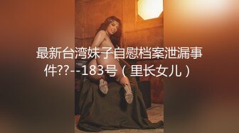 最新台湾妹子自慰档案泄漏事件??--183号（里长女儿）