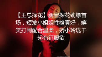 【王总探花】新晋探花劲爆首场，短发小姐姐性格真好，嬉笑打闹配合温柔，娇小玲珑干起有征服欲